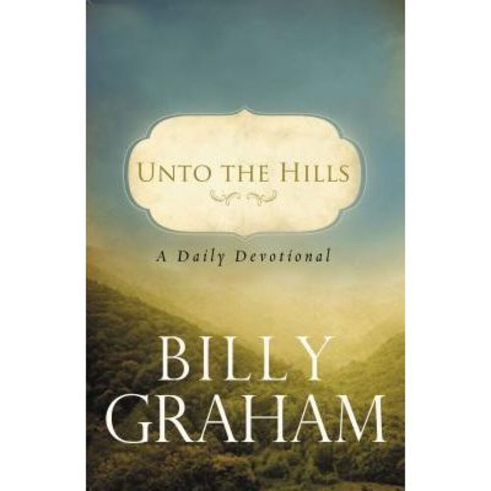 Unto the Hills: A Daily Devotional -- Billy Graham